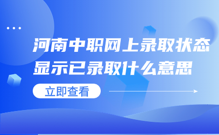 ?河南中職網上錄取狀態顯示已錄取什么意思