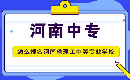 怎么報名河南省理工中等專業(yè)學(xué)校