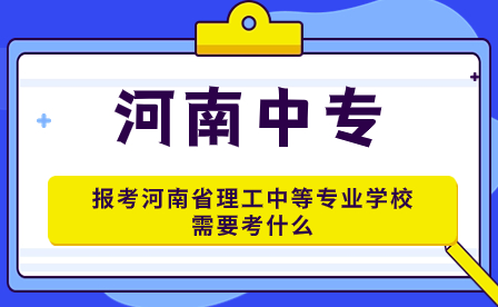 報考河南省理工中等專業(yè)學(xué)校需要考什么