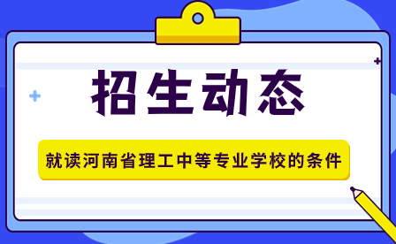 就讀河南省理工中等專業(yè)學(xué)校的條件
