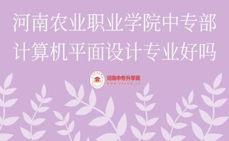 河南農業職業學院中專部計算機平面設計專業好嗎