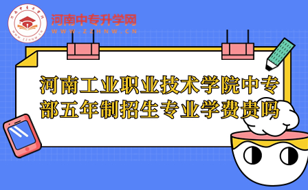 河南工業(yè)職業(yè)技術(shù)學(xué)院中專部五年制招生專業(yè)學(xué)費(fèi)貴嗎