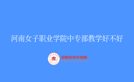 河南女子職業(yè)學(xué)院中專部教學(xué)好不好