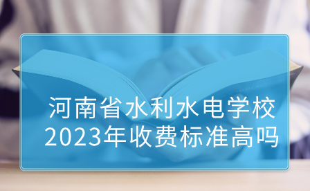 河南省水利水電學(xué)校2023年收費(fèi)標(biāo)準(zhǔn)高嗎
