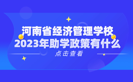河南省經(jīng)濟(jì)管理學(xué)校2023年助學(xué)政策有什么