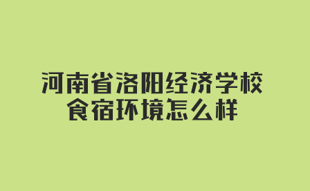 河南省洛陽經(jīng)濟學(xué)校食宿環(huán)境