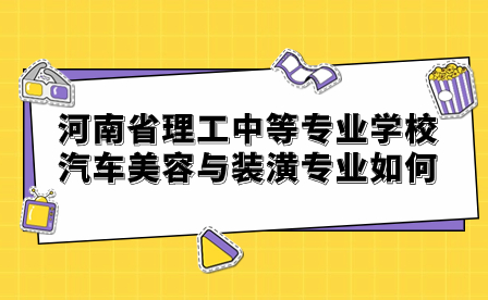 河南省理工中等專業(yè)學(xué)校汽車美容與裝潢專業(yè)如何