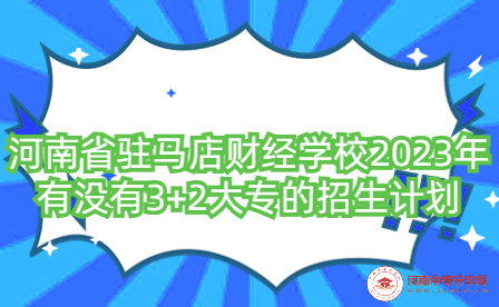 河南省駐馬店財經學校2023年有沒有3+2大專的招生計劃