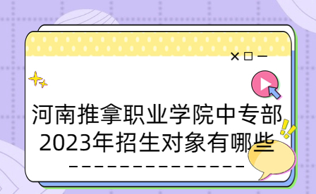 河南推拿職業(yè)學(xué)院中專部2023年招生對象