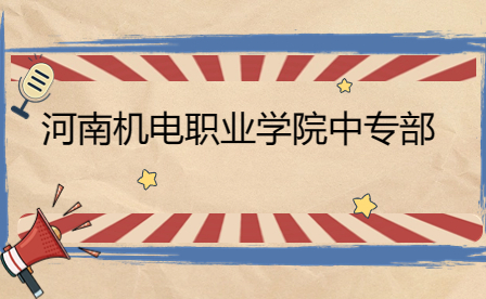 河南機電職業學院中專部怎么樣