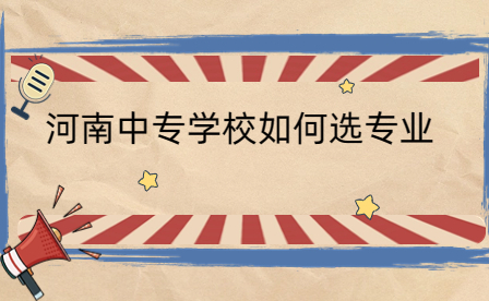 河南中專學校如何選專業