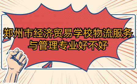 鄭州市經(jīng)濟貿(mào)易學校物流服務與管理專業(yè)