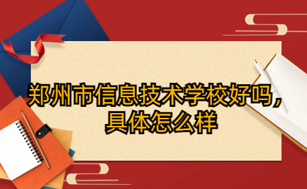 鄭州市信息技術學校好嗎，具體怎么樣