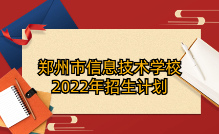 鄭州市信息技術(shù)學(xué)校2022年招生計(jì)劃