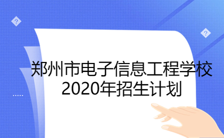 鄭州市電子信息工程學(xué)校2020年招生計劃