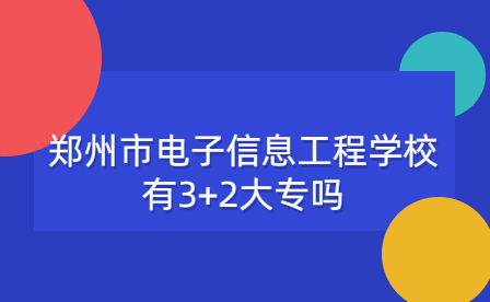鄭州市電子信息工程學(xué)校3+2大專