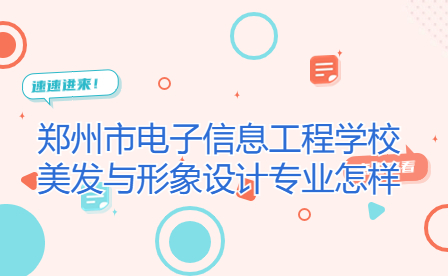 鄭州市電子信息工程學(xué)校美發(fā)與形象設(shè)計專業(yè)