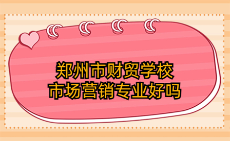 鄭州市財貿(mào)學(xué)校市場營銷專業(yè)