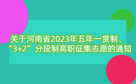 關于河南省2023年五年一貫制、“3+2”分段制高職征集志愿的通知