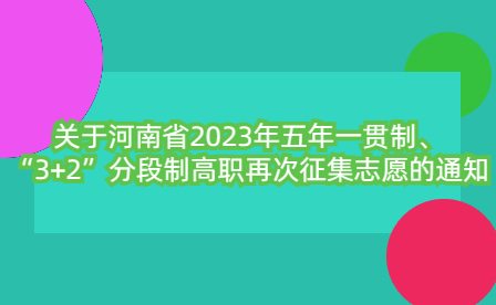 關(guān)于河南省2023年五年一貫制、“3+2”分段制高職再次征集志愿的通知