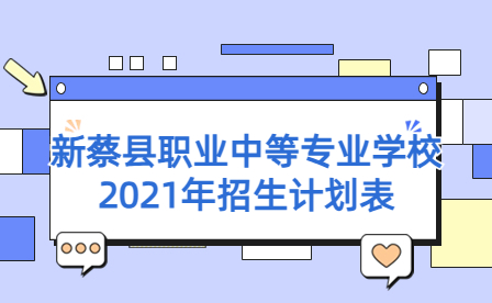 2021年新蔡縣職業(yè)中等專業(yè)學校招生計劃