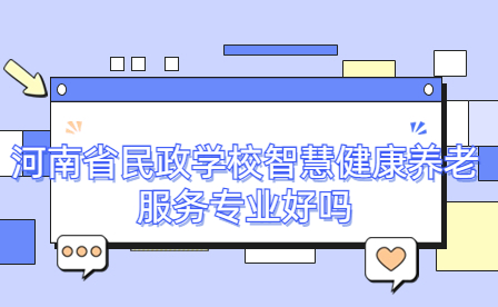 河南省民政學校智慧健康養老服務專業