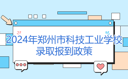 鄭州市科技工業學校錄取報到政策