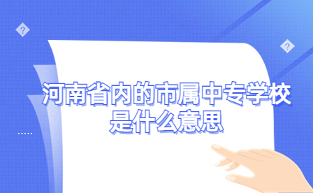 河南省內的市屬中專學校是什么意思