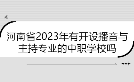 河南省2023年有開設(shè)播音與主持專業(yè)的中職學(xué)校嗎