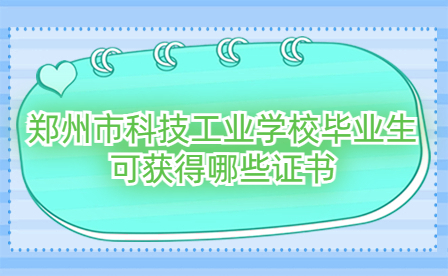 鄭州市科技工業(yè)學(xué)校畢業(yè)生可獲得哪些證書