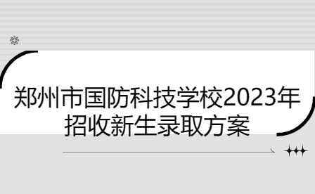 鄭州市國防科技學校2023年招收新生錄取方案
