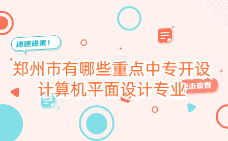 鄭州市有哪些重點中專開設計算機平面設計專業