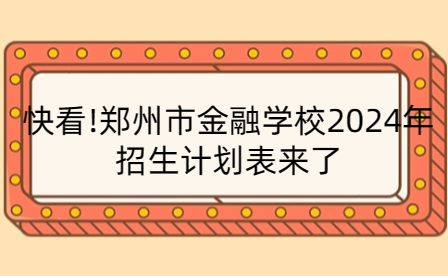 鄭州市金融學校2024年招生計劃