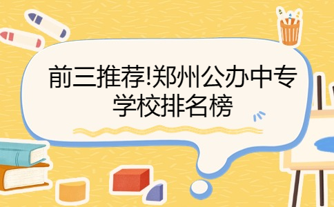 前三推薦!鄭州公辦中專學校排名榜