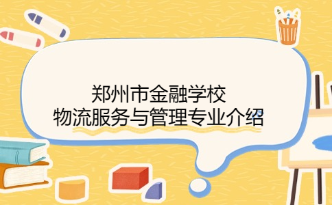 鄭州市金融學(xué)校物流服務(wù)與管理專(zhuān)業(yè)